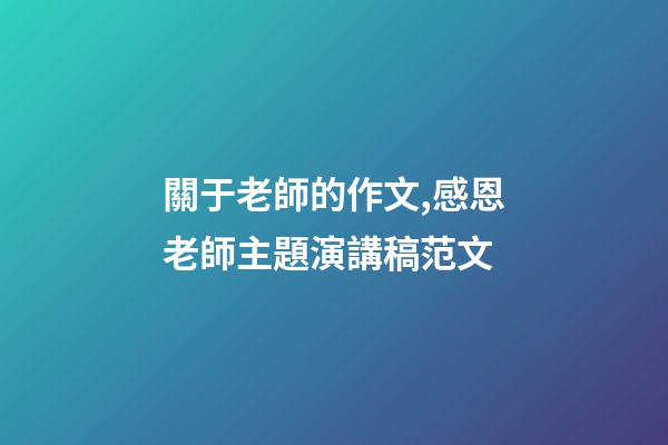 關于老師的作文,感恩老師主題演講稿范文-第1張-觀點-玄機派