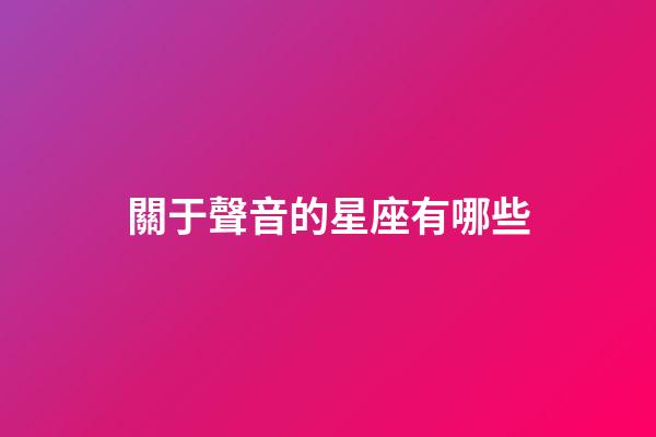 關于聲音的星座有哪些-第1張-星座運勢-玄機派