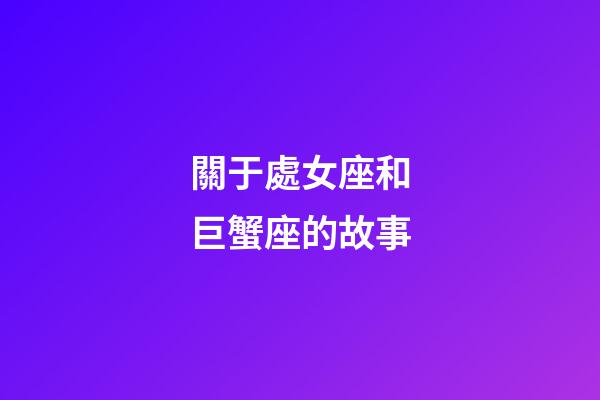 關于處女座和巨蟹座的故事-第1張-星座運勢-玄機派