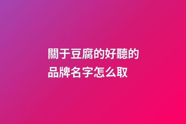 關于豆腐的好聽的品牌名字怎么取-第1張-商標起名-玄機派
