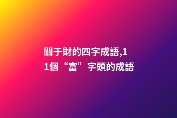 關于財的四字成語,11個“富”字頭的成語-第1張-觀點-玄機派
