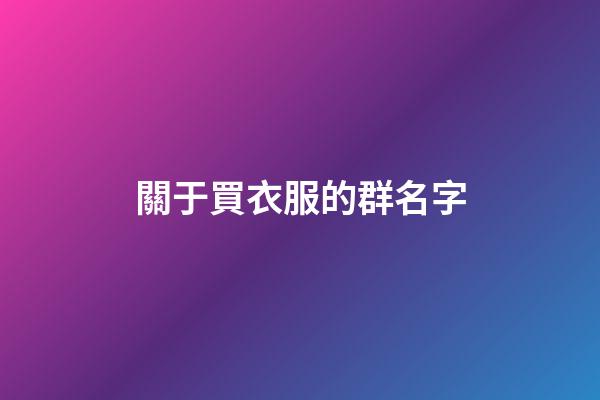 關于買衣服的群名字-第1張-公司起名-玄機派