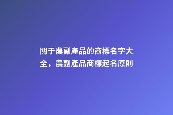 關于農副產品的商標名字大全，農副產品商標起名原則-第1張-商標起名-玄機派