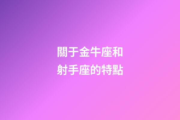 關于金牛座和射手座的特點-第1張-星座運勢-玄機派