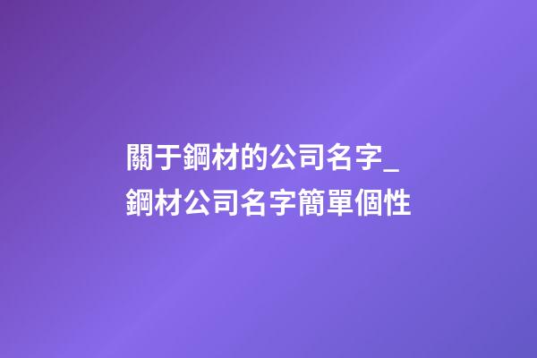 關于鋼材的公司名字_鋼材公司名字簡單個性-第1張-公司起名-玄機派
