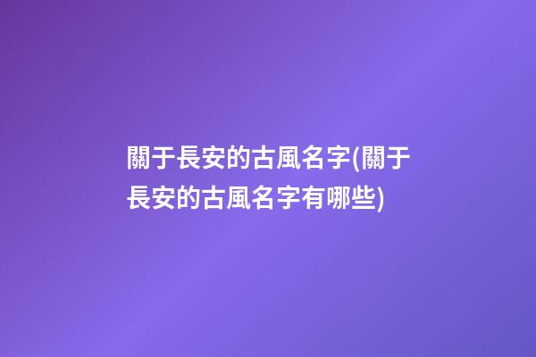 關于長安的古風名字(關于長安的古風名字有哪些)