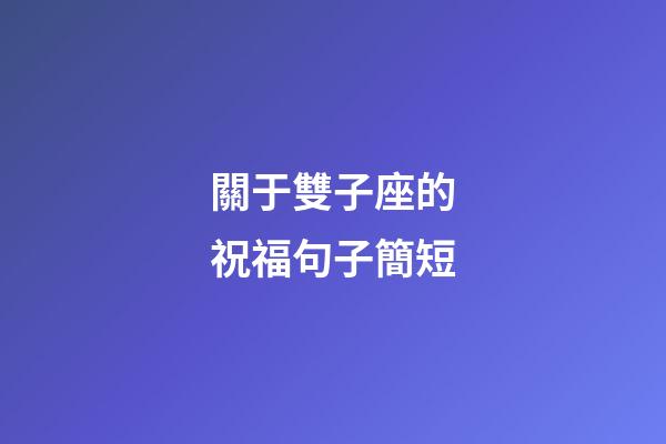 關于雙子座的祝福句子簡短-第1張-星座運勢-玄機派