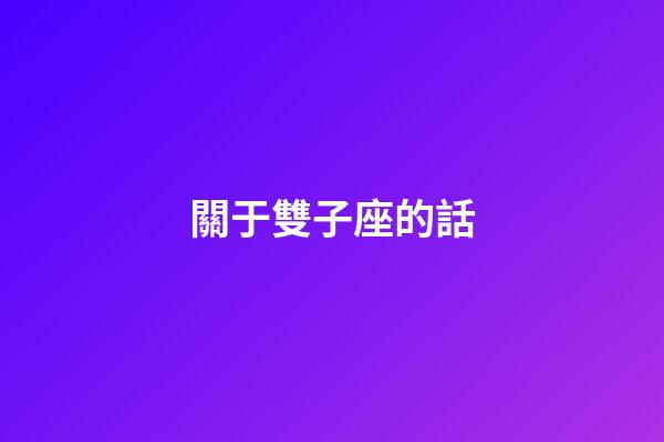 關于雙子座的話-第1張-星座運勢-玄機派