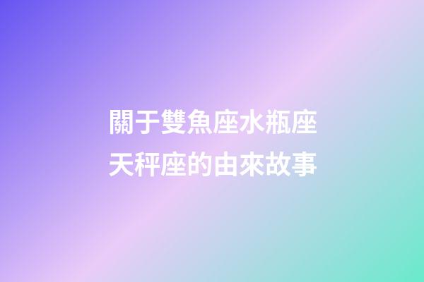 關于雙魚座水瓶座天秤座的由來故事-第1張-星座運勢-玄機派