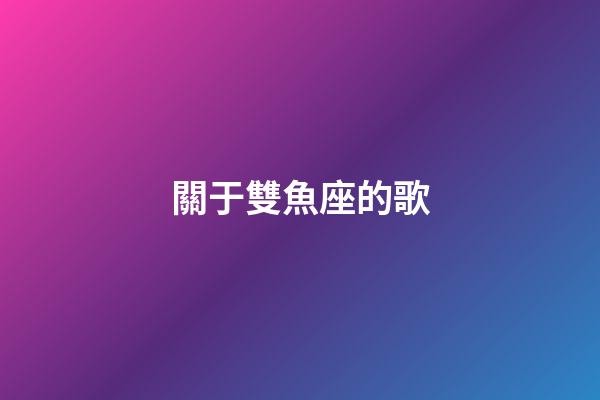 關于雙魚座的歌-第1張-星座運勢-玄機派