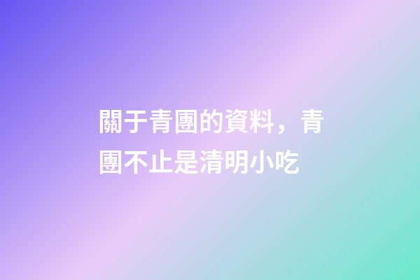 關于青團的資料，青團不止是清明小吃-第1張-觀點-玄機派