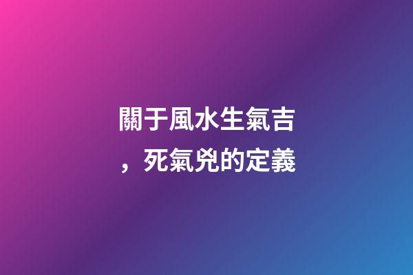 關于風水生氣吉，死氣兇的定義