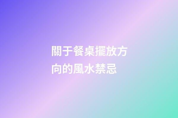 關于餐桌擺放方向的風水禁忌