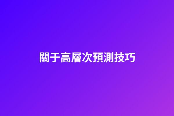 關于高層次預測技巧