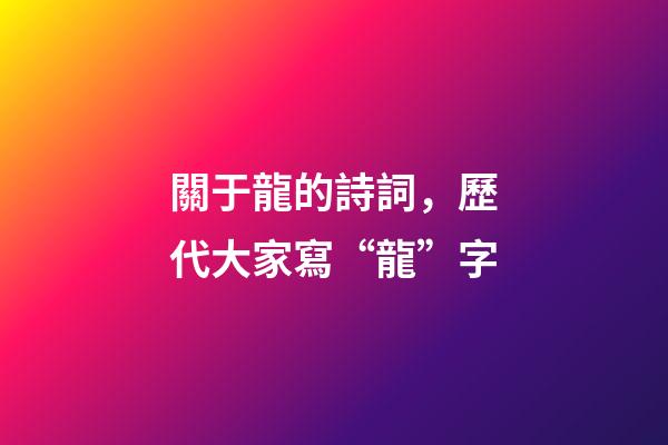 關于龍的詩詞，歷代大家寫“龍”字-第1張-觀點-玄機派