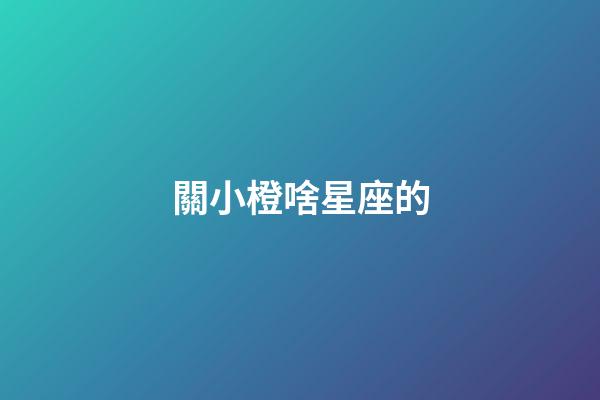 關小橙啥星座的-第1張-星座運勢-玄機派