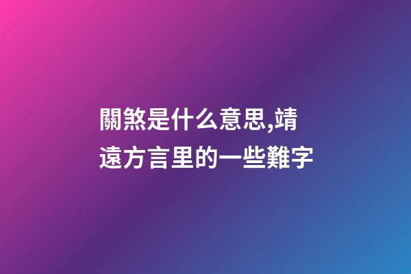 關煞是什么意思,靖遠方言里的一些難字-第1張-觀點-玄機派