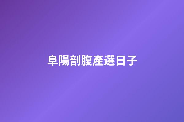 阜陽剖腹產選日子