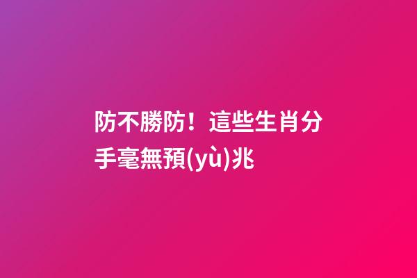 防不勝防！這些生肖分手毫無預(yù)兆
