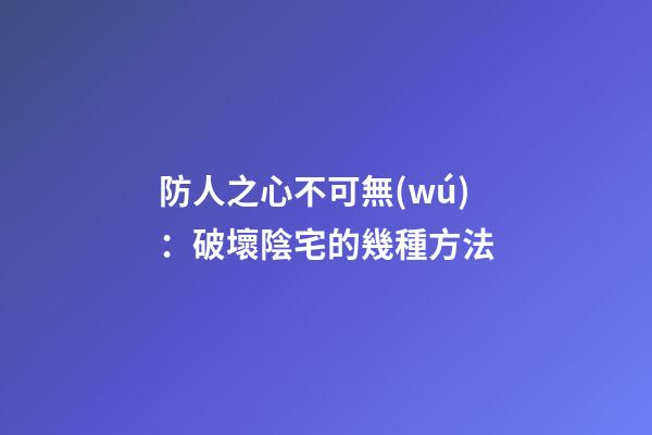 防人之心不可無(wú)：破壞陰宅的幾種方法