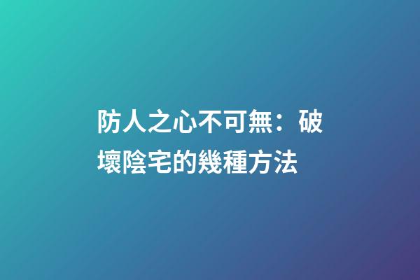 防人之心不可無：破壞陰宅的幾種方法