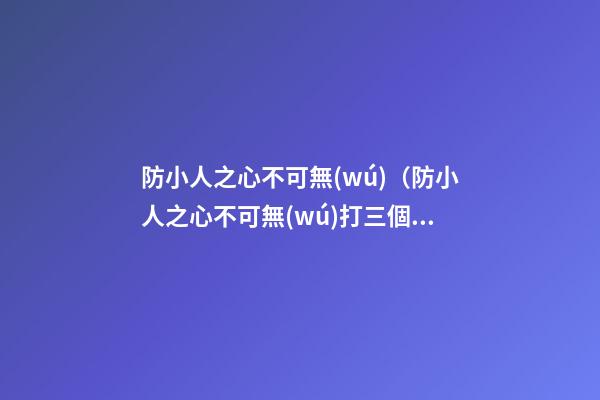 防小人之心不可無(wú)（防小人之心不可無(wú)打三個(gè)數(shù)字）