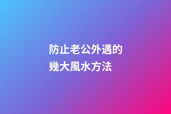 防止老公外遇的幾大風水方法