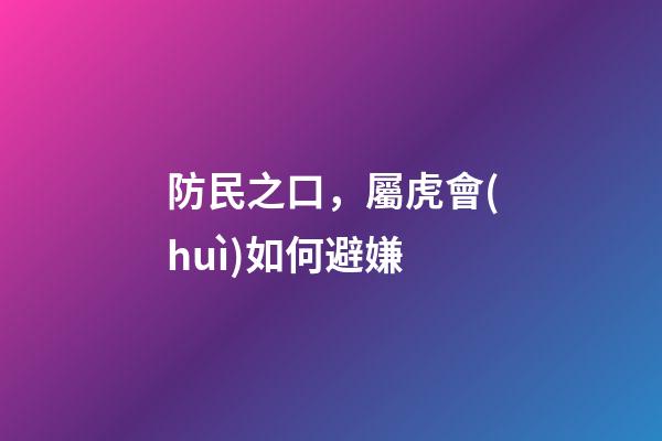 防民之口，屬虎會(huì)如何避嫌