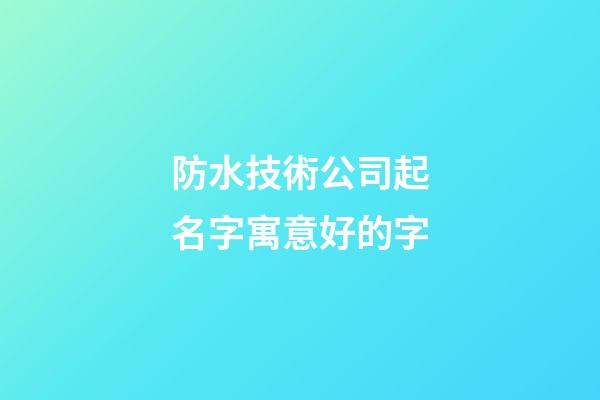 防水技術公司起名字寓意好的字-第1張-公司起名-玄機派