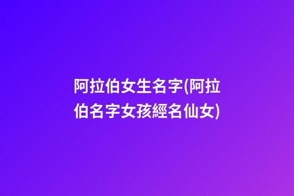 阿拉伯女生名字(阿拉伯名字女孩經名仙女)