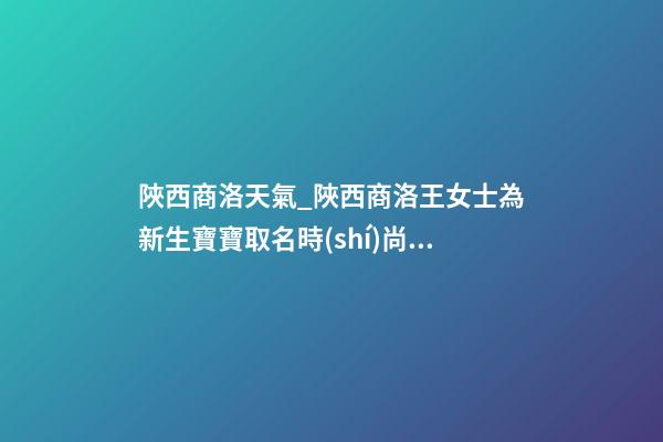 陜西商洛天氣_陜西商洛王女士為新生寶寶取名時(shí)尚型套餐-第1張-公司起名-玄機(jī)派