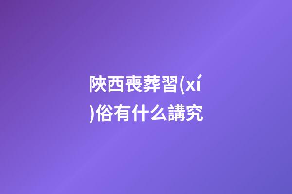 陜西喪葬習(xí)俗有什么講究