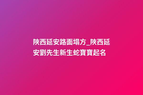 陜西延安路面塌方_陜西延安劉先生新生蛇寶寶起名-第1張-公司起名-玄機派