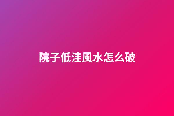 院子低洼風水怎么破