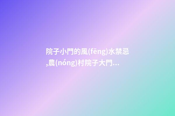 院子小門的風(fēng)水禁忌,農(nóng)村院子大門風(fēng)水禁忌,有什么需要注意的地方？