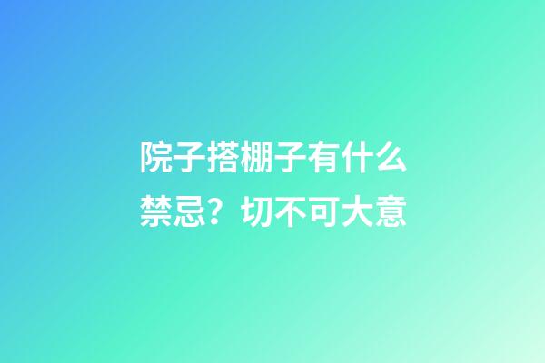 院子搭棚子有什么禁忌？切不可大意