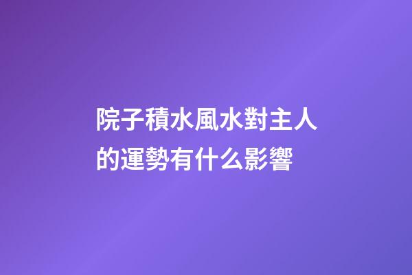 院子積水風水對主人的運勢有什么影響