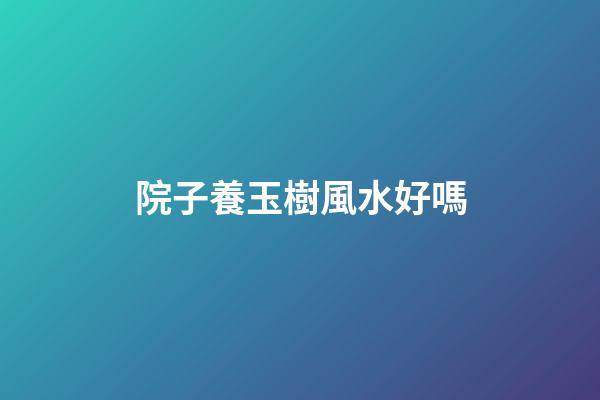 院子養玉樹風水好嗎