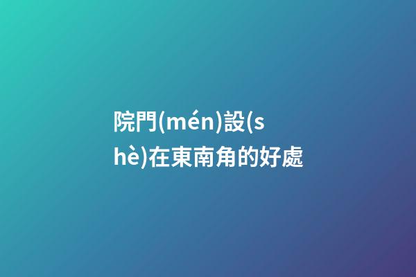 院門(mén)設(shè)在東南角的好處