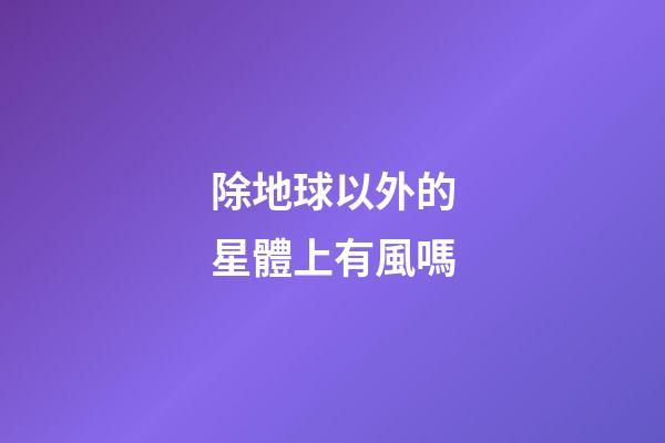 除地球以外的星體上有風嗎-第1張-星座運勢-玄機派