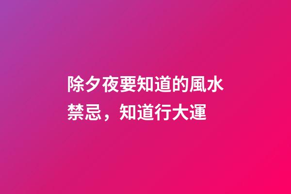 除夕夜要知道的風水禁忌，知道行大運