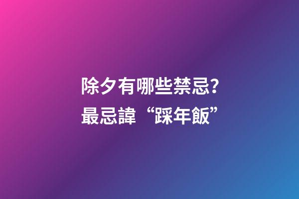 除夕有哪些禁忌？最忌諱“踩年飯”