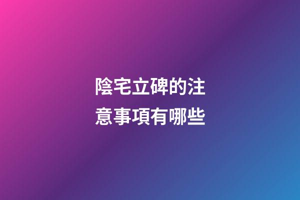 陰宅立碑的注意事項有哪些