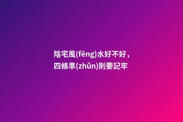 陰宅風(fēng)水好不好，四條準(zhǔn)則要記牢