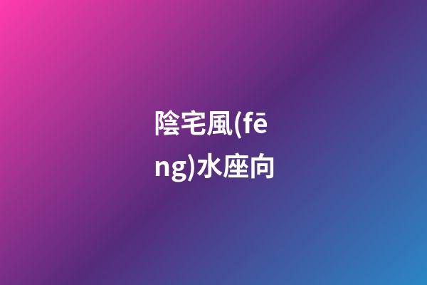 陰宅風(fēng)水座向