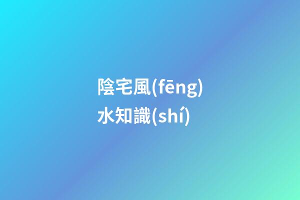 陰宅風(fēng)水知識(shí)