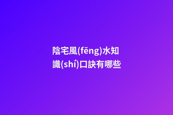 陰宅風(fēng)水知識(shí)口訣有哪些