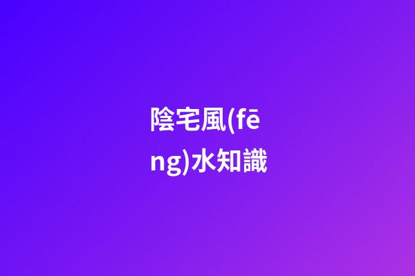 陰宅風(fēng)水知識