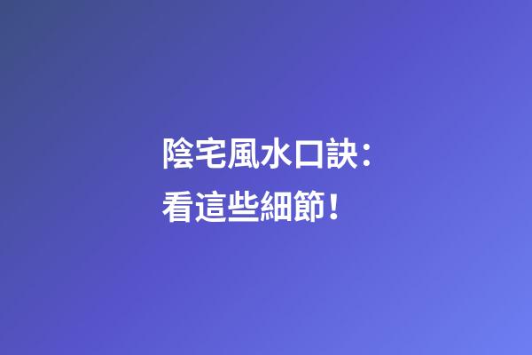 陰宅風水口訣：看這些細節！