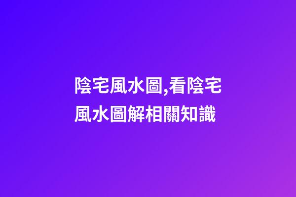 陰宅風水圖,看陰宅風水圖解相關知識